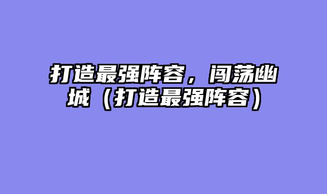 打造最强阵容，闯荡幽城（打造最强阵容）