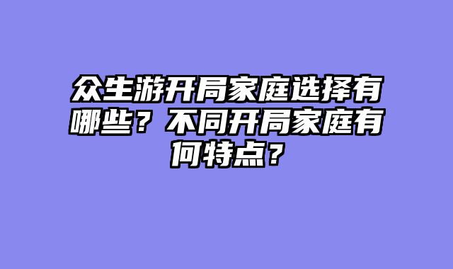 众生游开局家庭选择有哪些？不同开局家庭有何特点？