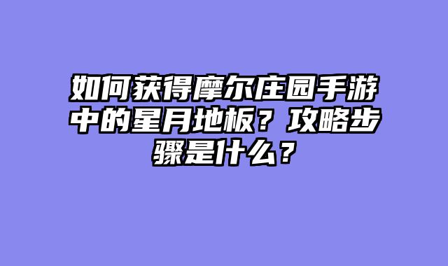 如何获得摩尔庄园手游中的星月地板？攻略步骤是什么？