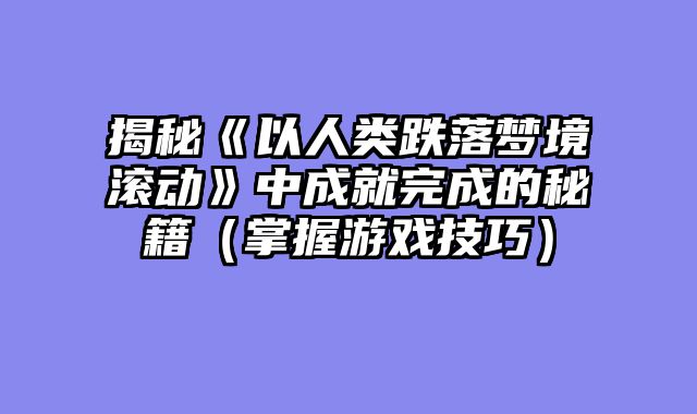 揭秘《以人类跌落梦境滚动》中成就完成的秘籍（掌握游戏技巧）