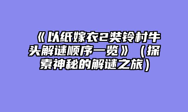 《以纸嫁衣2奘铃村牛头解谜顺序一览》（探索神秘的解谜之旅）
