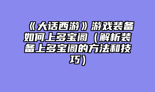 《大话西游》游戏装备如何上多宝阁（解析装备上多宝阁的方法和技巧）