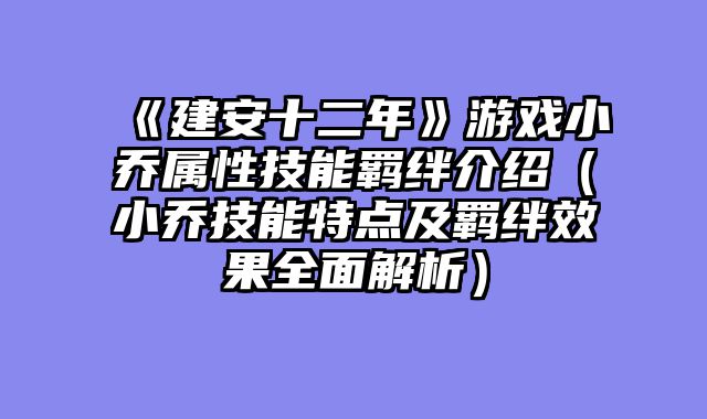 《建安十二年》游戏小乔属性技能羁绊介绍（小乔技能特点及羁绊效果全面解析）