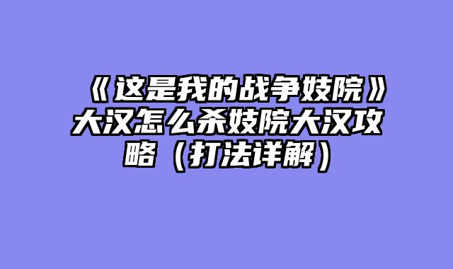 《这是我的战争妓院》大汉怎么杀妓院大汉攻略（打法详解）