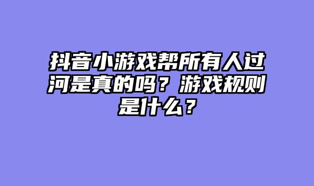 抖音小游戏帮所有人过河是真的吗？游戏规则是什么？