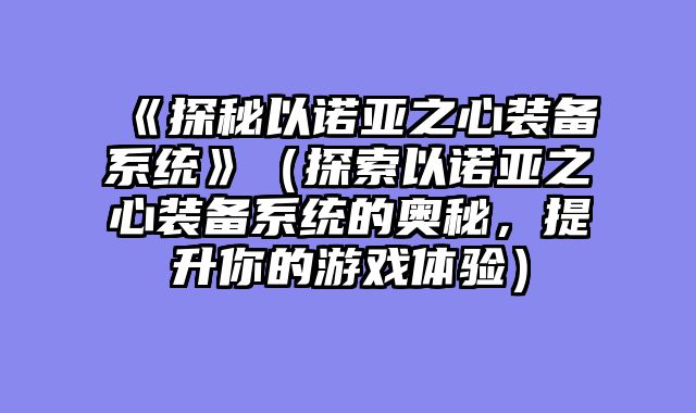 《探秘以诺亚之心装备系统》（探索以诺亚之心装备系统的奥秘，提升你的游戏体验）