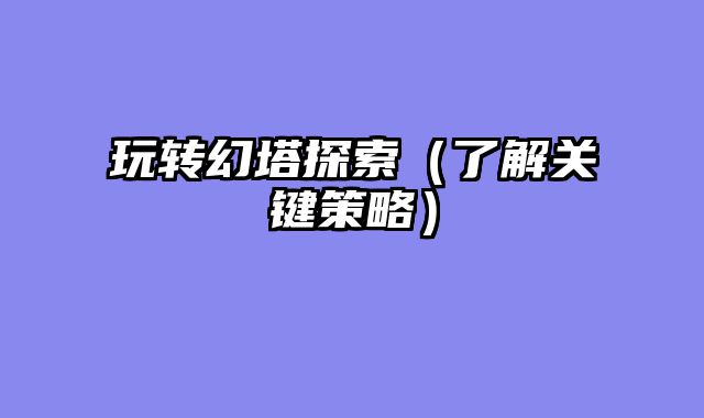 玩转幻塔探索（了解关键策略）