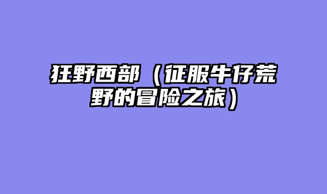 狂野西部（征服牛仔荒野的冒险之旅）