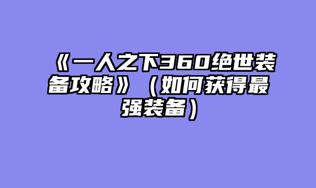 《一人之下360绝世装备攻略》（如何获得最强装备）