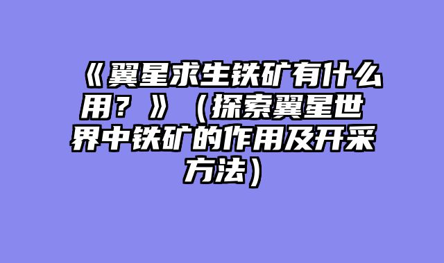《翼星求生铁矿有什么用？》（探索翼星世界中铁矿的作用及开采方法）