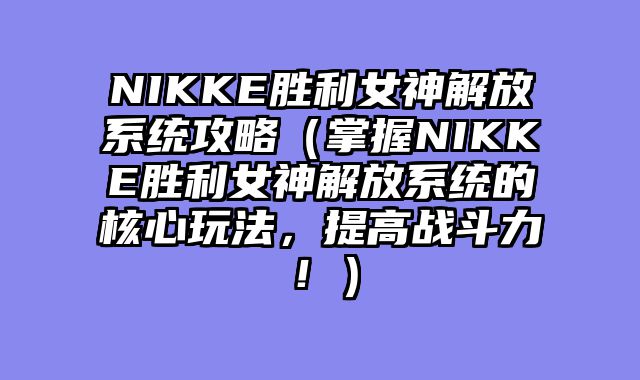NIKKE胜利女神解放系统攻略（掌握NIKKE胜利女神解放系统的核心玩法，提高战斗力！）