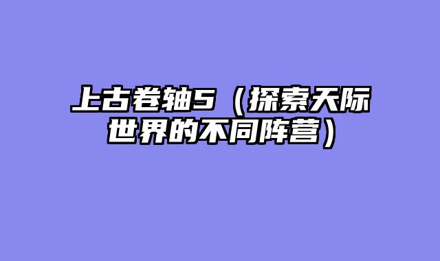 上古卷轴5（探索天际世界的不同阵营）