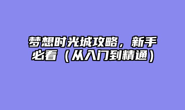 梦想时光城攻略，新手必看（从入门到精通）