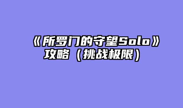 《所罗门的守望Solo》攻略（挑战极限）