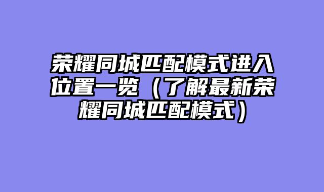 荣耀同城匹配模式进入位置一览(了解最新荣耀同城匹配模式)