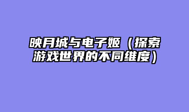 映月城与电子姬（探索游戏世界的不同维度）