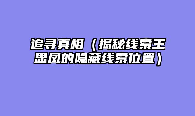 追寻真相（揭秘线索王思凤的隐藏线索位置）