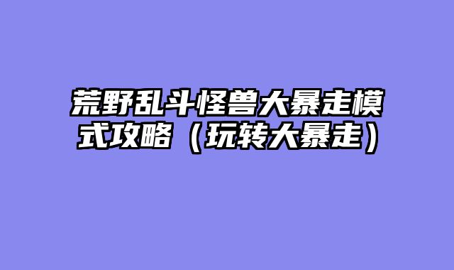 荒野乱斗怪兽大暴走模式攻略（玩转大暴走）