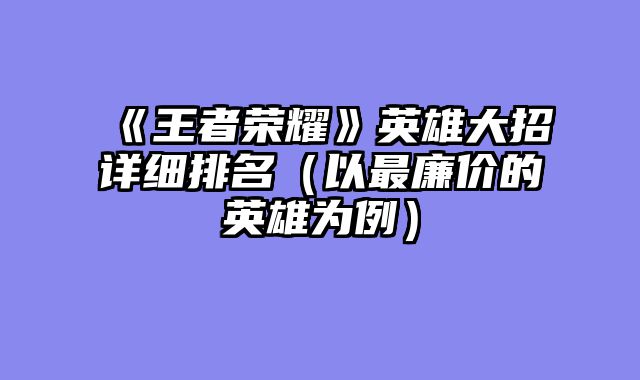 《王者荣耀》英雄大招详细排名（以最廉价的英雄为例）