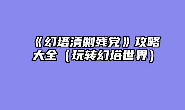 《幻塔清剿残党》攻略大全（玩转幻塔世界）