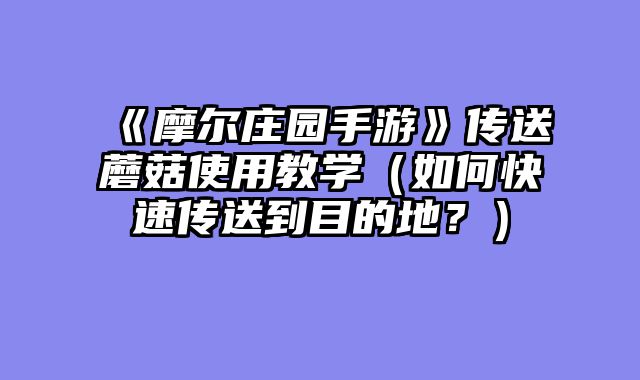 《摩尔庄园手游》传送蘑菇使用教学（如何快速传送到目的地？）