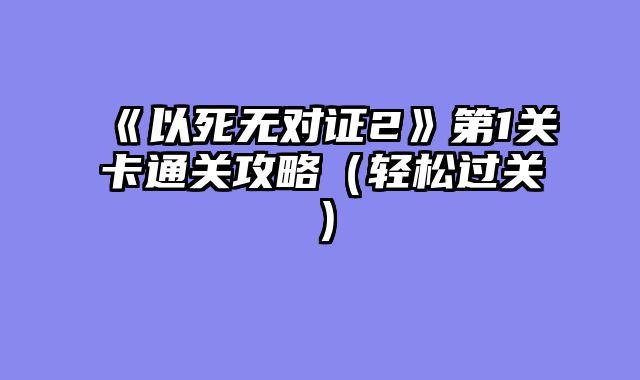 《以死无对证2》第1关卡通关攻略（轻松过关）