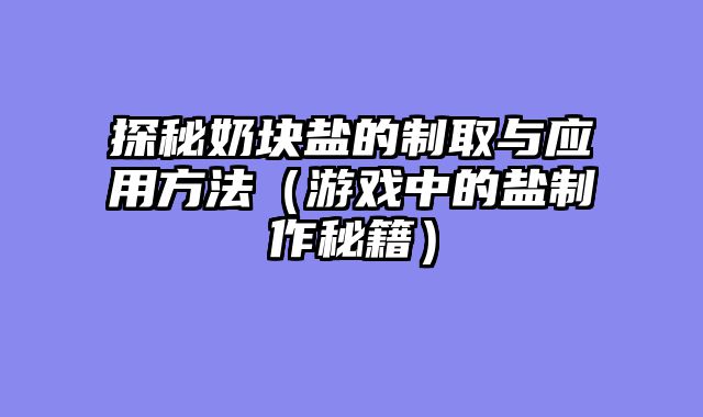 探秘奶块盐的制取与应用方法（游戏中的盐制作秘籍）