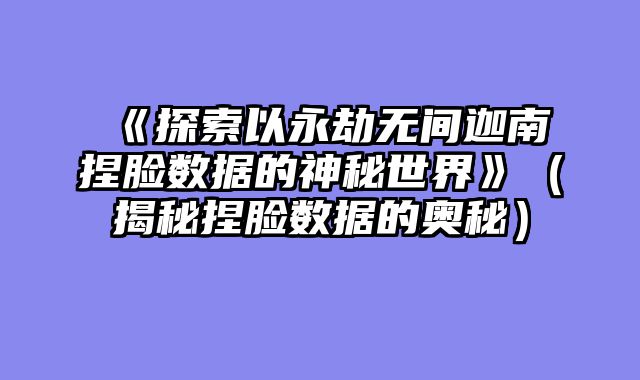 《探索以永劫无间迦南捏脸数据的神秘世界》（揭秘捏脸数据的奥秘）