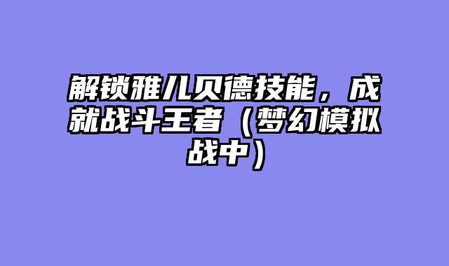 解锁雅儿贝德技能，成就战斗王者（梦幻模拟战中）