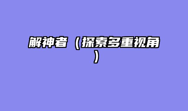 解神者（探索多重视角）