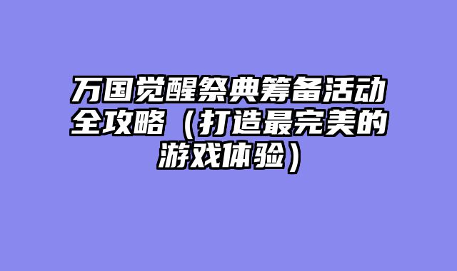 万国觉醒祭典筹备活动全攻略（打造最完美的游戏体验）