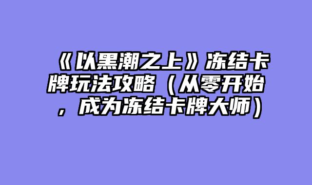 《以黑潮之上》冻结卡牌玩法攻略（从零开始，成为冻结卡牌大师）