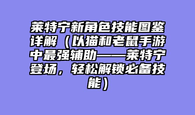 莱特宁新角色技能图鉴详解（以猫和老鼠手游中最强辅助——莱特宁登场，轻松解锁必备技能）