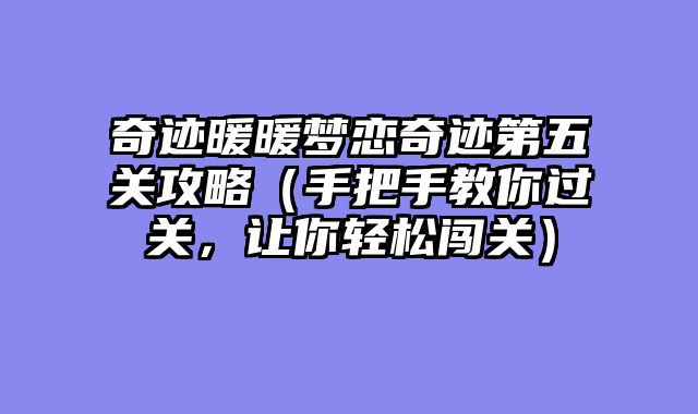 奇迹暖暖梦恋奇迹第五关攻略（手把手教你过关，让你轻松闯关）