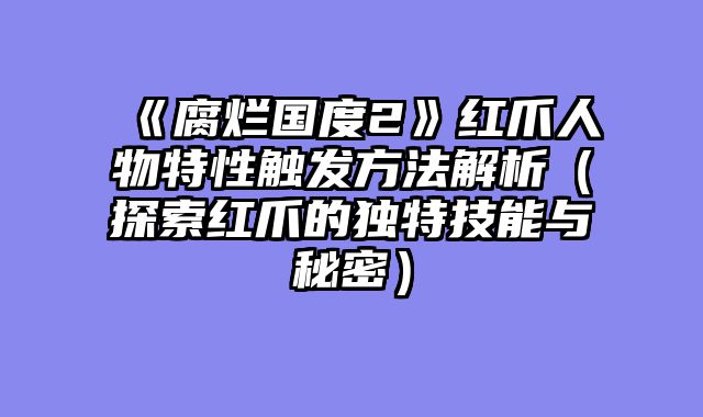 《腐烂国度2》红爪人物特性触发方法解析（探索红爪的独特技能与秘密）