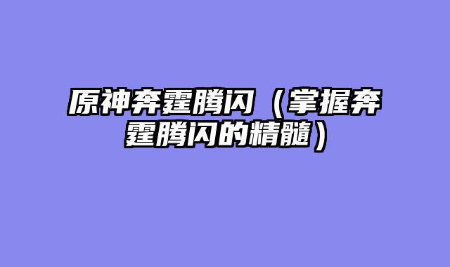 原神奔霆腾闪（掌握奔霆腾闪的精髓）