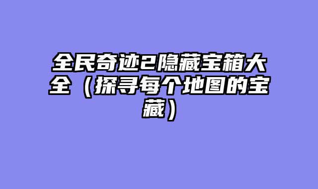 全民奇迹2隐藏宝箱大全（探寻每个地图的宝藏）