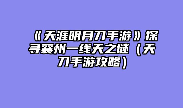 《天涯明月刀手游》探寻襄州一线天之谜（天刀手游攻略）