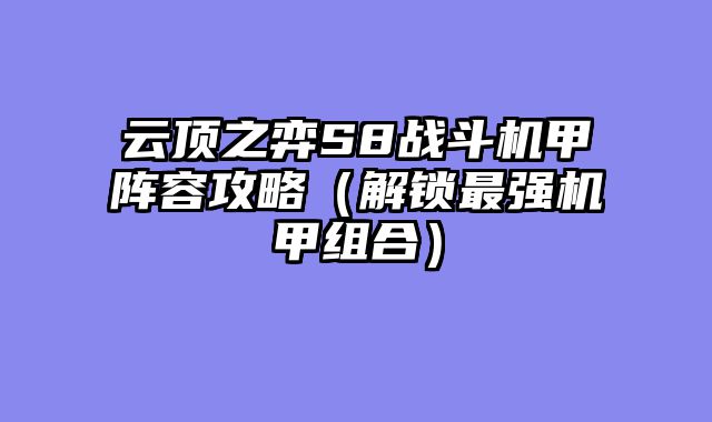 云顶之弈S8战斗机甲阵容攻略（解锁最强机甲组合）