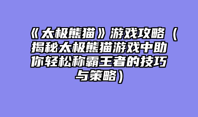 《太极熊猫》游戏攻略（揭秘太极熊猫游戏中助你轻松称霸王者的技巧与策略）