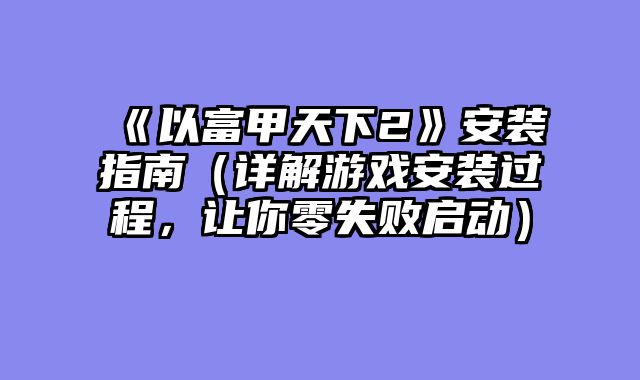 《以富甲天下2》安装指南（详解游戏安装过程，让你零失败启动）