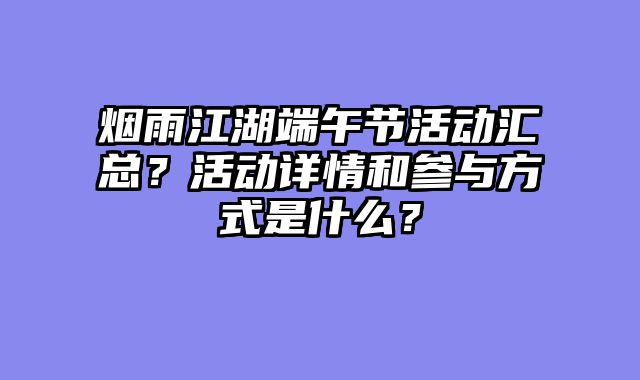 烟雨江湖端午节活动汇总？活动详情和参与方式是什么？