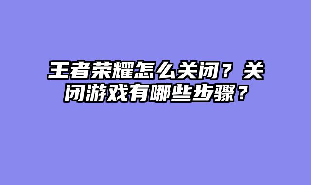 王者荣耀怎么关闭？关闭游戏有哪些步骤？