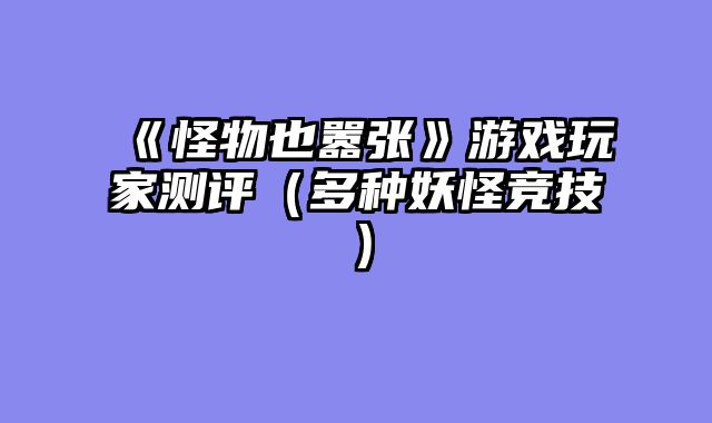 《怪物也嚣张》游戏玩家测评（多种妖怪竞技）