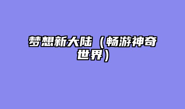 梦想新大陆（畅游神奇世界）