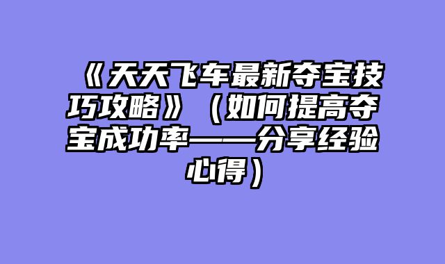 《天天飞车最新夺宝技巧攻略》（如何提高夺宝成功率——分享经验心得）