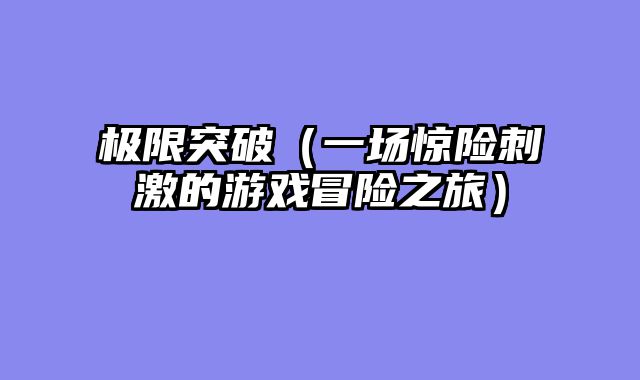 极限突破（一场惊险刺激的游戏冒险之旅）