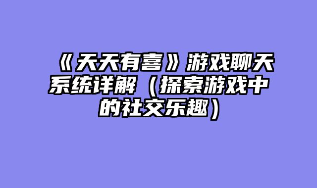 《天天有喜》游戏聊天系统详解（探索游戏中的社交乐趣）