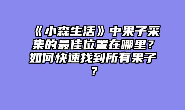 《小森生活》中果子采集的最佳位置在哪里?如何快速找到所有果子?
