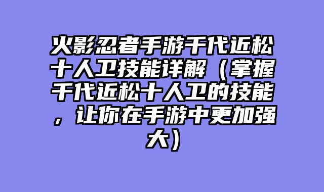 火影忍者手游千代近松十人卫技能详解（掌握千代近松十人卫的技能，让你在手游中更加强大）